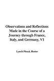 Observations and Reflections Made in the Course of a Journey through France, Italy, and Germany, V1
