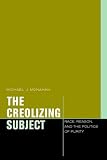 The Creolizing Subject: Race, Reason, and the Politics of Purity (Just Ideas: Transformative Ideals of Justice in Ethical and Political Thought)