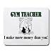 GYM TEACHER I make more money than you! Mousepad