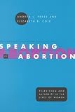 Speaking of Abortion: Television and Authority in the Lives of Women (Morality and Society Series)