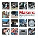 Makers: All Kinds of People Making Amazing Things in Garages, Basements, and Backyards: 100 People Who Make Amazing Things in Their Backyard, Basement of Garage