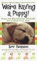 We're Having A Puppy!: From the Big Decision Through the Crucial First Year