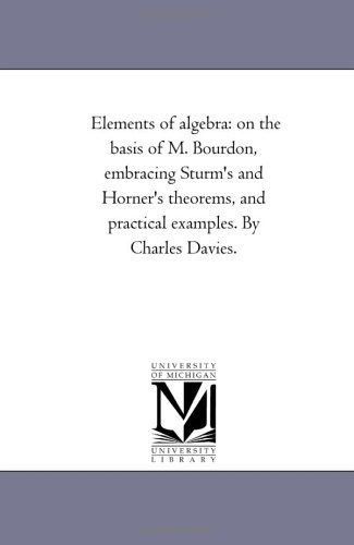 Elements of algebra: on the basis of M. Bourdon, embracing Sturm's and Horner's theorems, and practical examples. By Charles Davies.