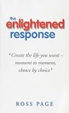 The Enlightened Response: Create the Life You Want - Moment to Moment, Choice by Choice