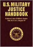 U.s. Military Justice Handbook - Uniform Code of Military Justice, Title 10, U.s.c. Chapter 47