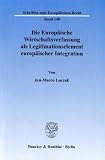 Die Europ�ische Wirtschaftsverfassung als Legitimationselement europ�ischer Integration: Ein Beitrag zur wirtschaftsverfassungsrechtlichen Analyse des ... Unionsrechts durch den Vertrag von Lissabon - Jan-Marco Luczak