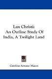 Lux Christi: An Outline Study of India, a Twilight Land