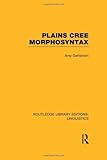 Plains Cree Morphosyntax (RLE Linguistics F: World Linguistics) (Routledge Library Editions: Linguistics)