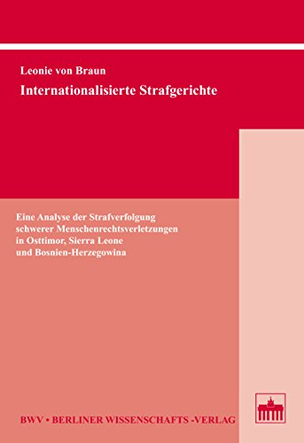 Internationalisierte Strafgerichte: Eine Analyse der Strafverfolgung schwerer Menschenrechtsverletzungen in Osttimor, Sierra Leone und Bosnien-Herzegowina (German Edition)