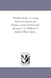 Northern lands : or, young America in Russia and Prussia ; a story of travel and adventure / by William T. Adams (Oliver Optic).