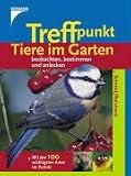 Treffpunkt Tiere im Garten beobachten, bestimmen und anlocken. Mit den 100 wichtigsten Arten im Portraet