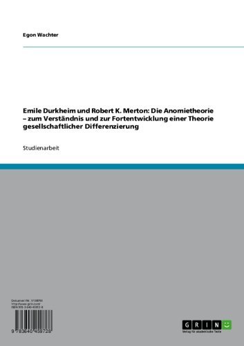 Emile Durkheim und Robert K. Merton: Die Anomietheorie - zum Verständnis und zur Fortentwicklung einer Theorie gesellschaftlicher Differenzierung (German Edition)