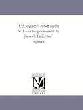 U.S. engineer's report on the St. Louis bridge reviewed. By James B. Eads, chief engineer.