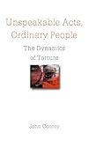 Unspeakable acts, ordinary people : the dynamics of torture