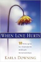 When Love Hurts: 10 Principles to Transform Difficult Relationships