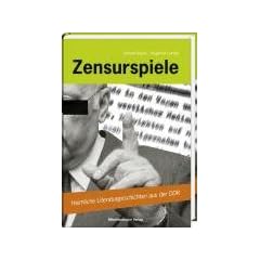 Zensurspiele: Heimliche Literaturgeschichten aus der DDR
