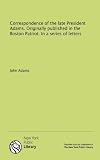 Correspondence of the late President Adams. Originally published in the Boston Patriot. In a series of letters