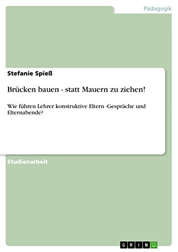 Brücken bauen - statt Mauern zu ziehen!: Wie führen Lehrer konstruktive Eltern -Gespräche und Elternabende? (German Edition)