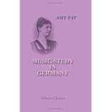 Music-Study in Germany: From the Home Correspondence of Amy Fayby Amy Fay