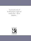 A practical system of bookkeeping by single and double entry ... By Ira Mayhew ...