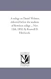 A Eulogy on Daniel Webster: delivered before the students of Bowdoin college ... Nov. 12th, 1852.