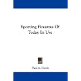 Sporting Firearms Of Today In Use by Paul A. Curtis