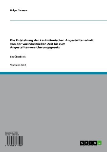 Die Entstehung der kaufmännischen Angestelltenschaft von der vorindustriellen Zeit bis zum Angestelltenversicherungsgesetz: Ein Überblick (German Edition)
