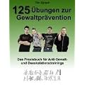 125 �bungen zur Gewaltpr�vention: Das Praxisbuch f�r Anti-Gewalt- und Deeskalationstrainings