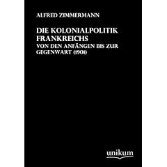 Die Kolonialpolitik Frankreichs: Von den Anf�ngen bis zur Gegenwart (1901)
