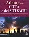L'atlante delle città e dei siti sacri. Tra misticismo, fede e simbolismo, alla scoperta dei luoghi dello spirito