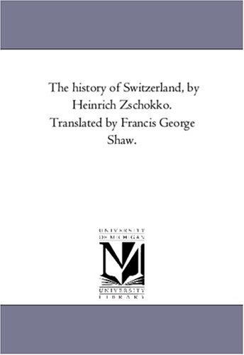 The history of Switzerland, by Heinrich Zschokko. Translated by Francis George Shaw.