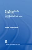 Decolonization in South Asia: Meanings of Freedom in Post-Independence West Bengal, 1947-52 (Routledge Studies in South Asian History)