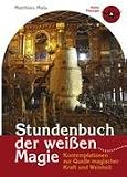 Stundenbuch der wei�en Magie: Kontemplationen zur Quelle magischer Kraft und Weisheit