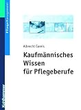 Kaufmännisches Wissen für Pflegeberufe: Unternehmensformen, Personalwesen, Rechnungswesen