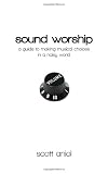 Sound Worship: A Guide to Making Musical Choices in a Noisy World