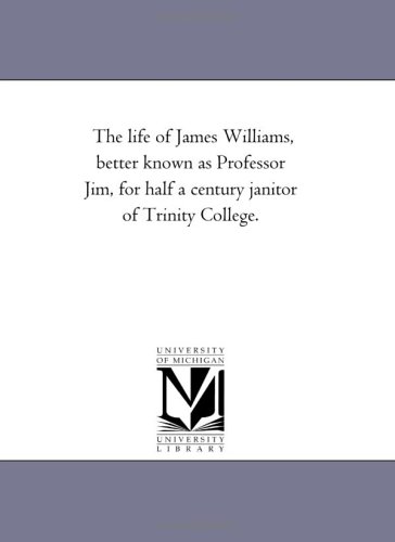 The life of James Williams, better known as Professor Jim, for half a century janitor of Trinity College.