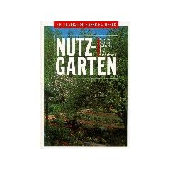 Nutzgarten: Ein unverzichtbarer Ratgeber: Planung, Aussaat, Aufzucht, Pflege, Ernte, Vermehrung