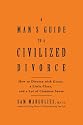 Man's Guide to a Civilized Divorce: How to Divorce with Grace, a Little Class, and a Lot of Common Sense