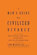 Man's Guide to a Civilized Divorce: How to Divorce with Grace, a Little Class, and a Lot of Common Sense