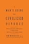 Man's Guide to a Civilized Divorce: How to Divorce with Grace, a Little Class, and a Lot of Common Sense