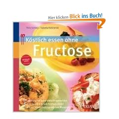 K�stlich essen ohne Fructose: Fruchtzucker ganz einfach vermeiden. Vom Snack bis zum Festtagsmen�. Mit vielen abwechslungsreichen Rezepten