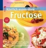 Koestlich essen ohne Fructose: Fruchtzucker ganz einfach vermeiden. Vom Snack bis zum Festtagsmenue. Mit vielen abwechslungsreichen Rezepten