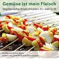 Gem�se ist mein Fleisch: Vegetarische K�stlichkeiten f�r den Grill