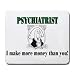 PSYCHIATRIST I make more money than you! Mousepad