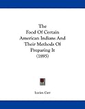 The Food Of Certain American Indians And Their Methods Of Preparing It (1895)
