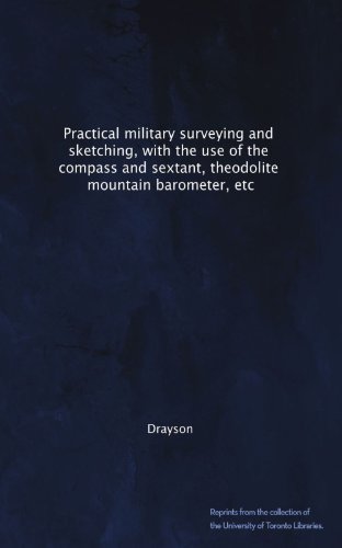 Practical military surveying and sketching, with the use of the compass and sextant, theodolite, mountain barometer, etc
