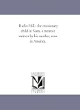 Rufus Hill : the missionary child in Siam, a memoir written by his mother, now in America.