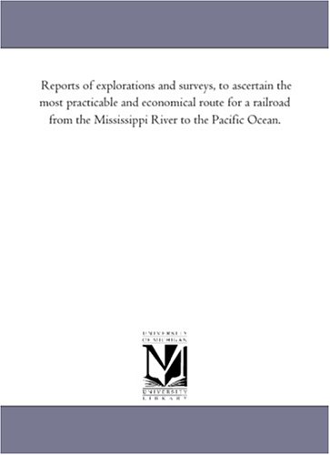 Reports of explorations and surveys, to ascertain the most practicable and economical route for a railroad from the Mississippi River to the Pacific Ocean.