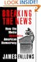 BREAKING THE NEWS: How the Media Undermine American Democracy