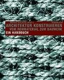 Architektur konstruieren - Vom Rohmaterial zum Bauwerk : ein Handbuch - Andrea Deplazes